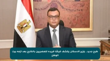 طرح جديد.. وزير الإسكان يكشف فرصًا فريدة للمصريين بالخارج بعد أزمة بيت الوطن